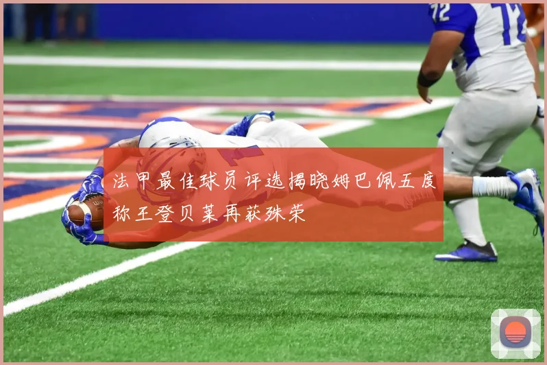 法甲最佳球员评选揭晓姆巴佩五度称王登贝莱再获殊荣