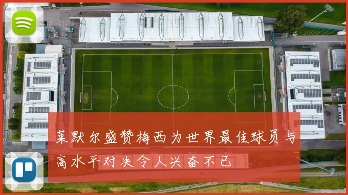 莱默尔盛赞梅西为世界最佳球员与高水平对决令人兴奋不已