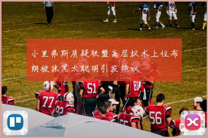 小里弗斯质疑联盟高层权术上位布朗被抹黑太聪明引发热议