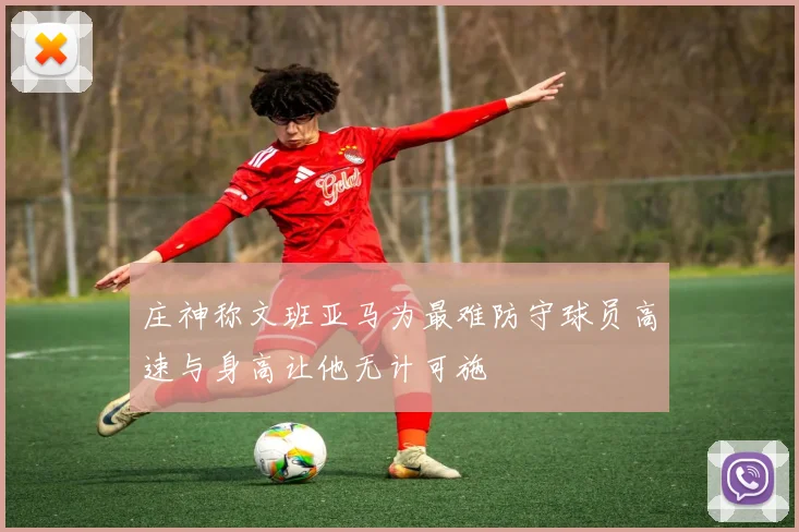 庄神称文班亚马为最难防守球员高速与身高让他无计可施