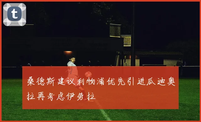 桑德斯建议利物浦优先引进瓜迪奥拉再考虑伊劳拉