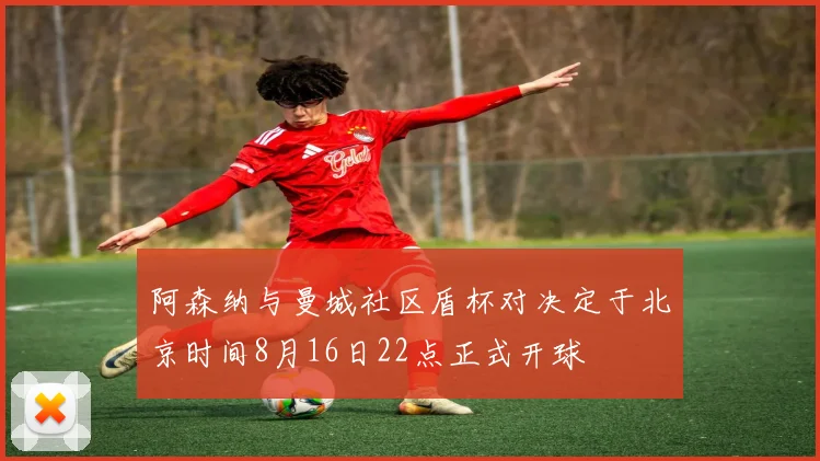 阿森纳与曼城社区盾杯对决定于北京时间8月16日22点正式开球